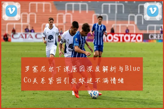 罗塞尼尔下课原因深度解析与BlueCo关系紧密引发球迷不满情绪